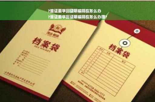 ?签证要学历证明嘛现在怎么办
?签证要学历证明嘛现在怎么办理?