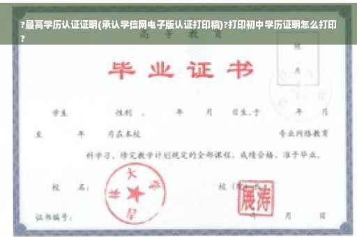 ?最高学历认证证明(承认学信网电子版认证打印稿)?打印初中学历证明怎么打印
?