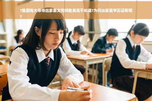 ?我那有大乖寺出家要文凭吗我真是不知道?为何出家要学历证明呢
?