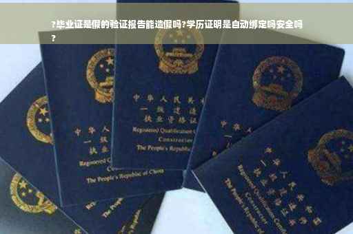 ?毕业证是假的验证报告能造假吗?学历证明是自动绑定吗安全吗
?