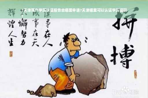 ?天津落户学历认证报告去哪里申请?天津哪里可以认证学历证明
?