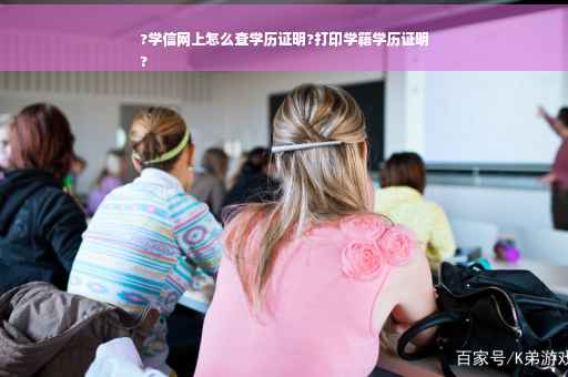 ?学信网上怎么查学历证明?打印学籍学历证明
?