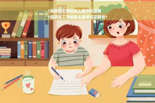 ?高级技工学校怎么查学历证明
?高级技工学校怎么查学历证明书?