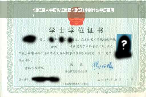 ?退伍军人学历认证流程?退伍能拿到什么学历证明
?