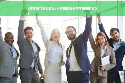 ?获奖证书丢失怎么办?河南省委党校学历证明丢失
?