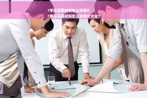 ?学历证明材料怎么贴图片
?学历证明材料怎么贴图片大全?
