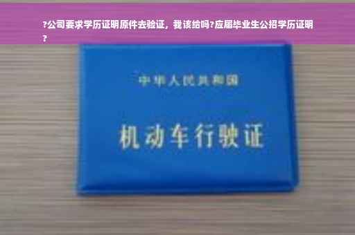 ?公司要求学历证明原件去验证，我该给吗?应届毕业生公招学历证明
?