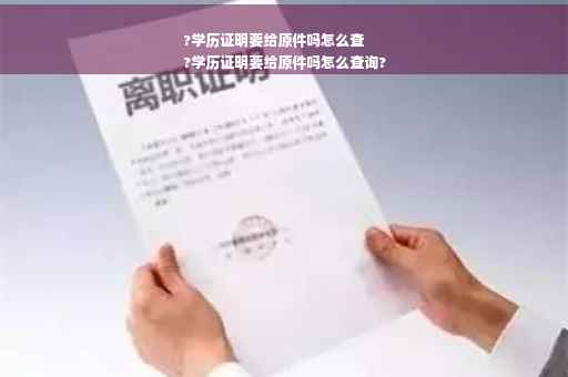 ?学历证明要给原件吗怎么查
?学历证明要给原件吗怎么查询?