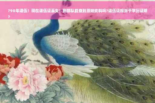 ?90年退伍！现在退伍证丢失！到部队能查到原始资料吗?退伍证相当于学历证明
?