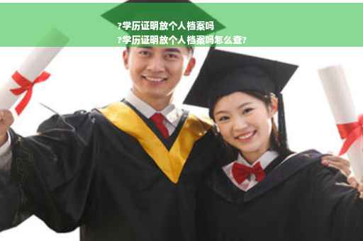 ?学历证明放个人档案吗
?学历证明放个人档案吗怎么查?