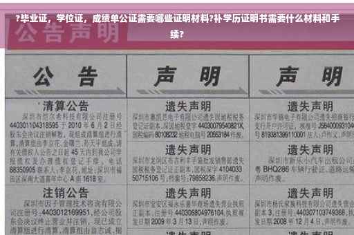?毕业证，学位证，成绩单公证需要哪些证明材料?补学历证明书需要什么材料和手续?
