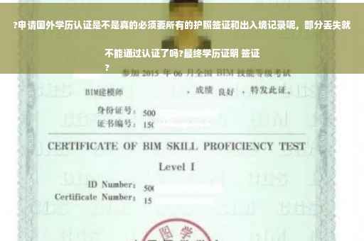 ?申请国外学历认证是不是真的必须要所有的护照签证和出入境记录呢，部分丢失就不能通过认证了吗?最终学历证明 签证
?