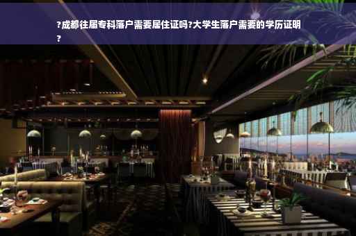 ?成都往届专科落户需要居住证吗?大学生落户需要的学历证明
?