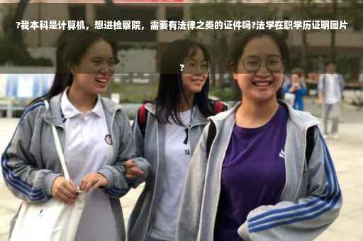 ?我本科是计算机，想进检察院，需要有法律之类的证件吗?法学在职学历证明图片
?