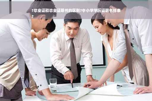 ?毕业证和毕业证明书的区别?中小学学历证明书样表
?