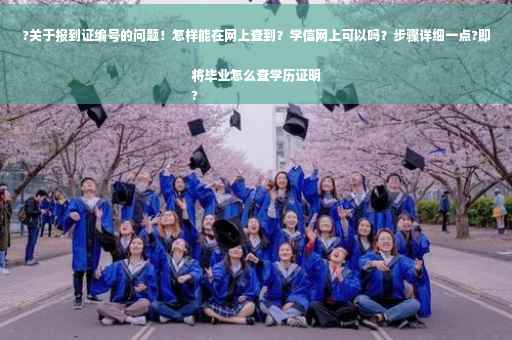 ?关于报到证编号的问题！怎样能在网上查到？学信网上可以吗？步骤详细一点?即将毕业怎么查学历证明
?