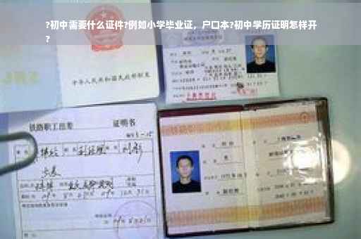 ?初中需要什么证件?例如小学毕业证，户口本?初中学历证明怎样开
?