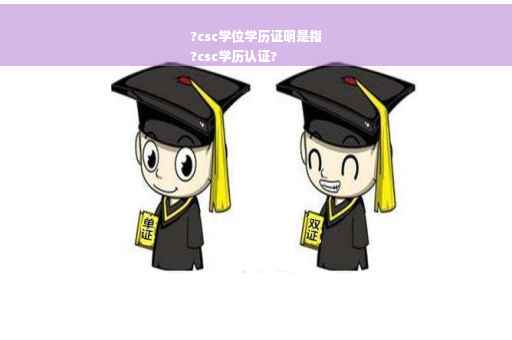 ?csc学位学历证明是指
?csc学历认证?