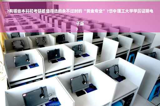 ?有哪些本科和考研都值得选的永不过时的“黄金专业”?华中理工大学学历证明电子版
?