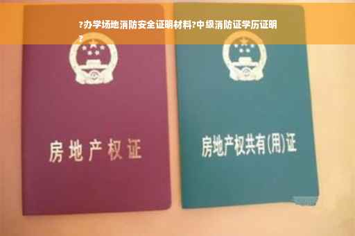 ?办学场地消防安全证明材料?中级消防证学历证明
?