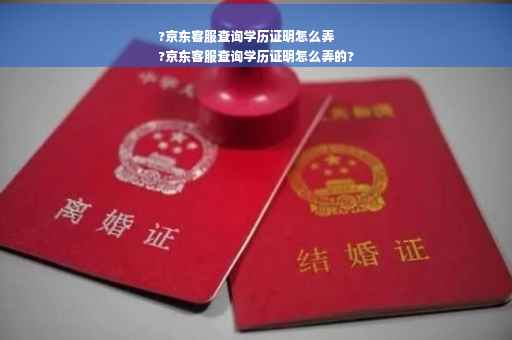 ?京东客服查询学历证明怎么弄
?京东客服查询学历证明怎么弄的?