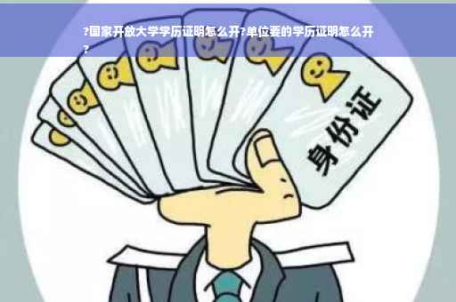 ?国家开放大学学历证明怎么开?单位要的学历证明怎么开
?