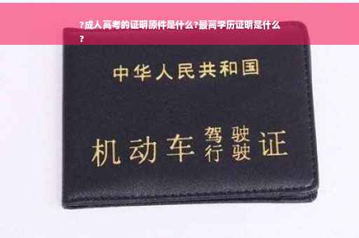 ?成人高考的证明原件是什么?最高学历证明是什么
?