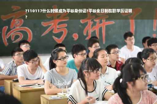 ?110117什么时候成为平谷身份证?平谷全日制在职学历证明
?