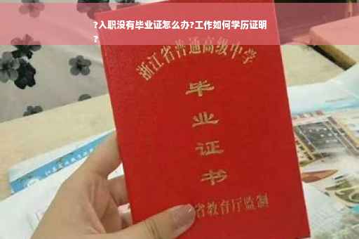 ?入职没有毕业证怎么办?工作如何学历证明
?