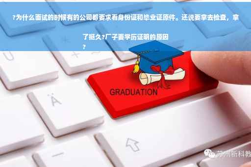 ?为什么面试的时候有的公司都要求看身份证和毕业证原件。还说要拿去检查，拿了挺久?厂子要学历证明的原因
?