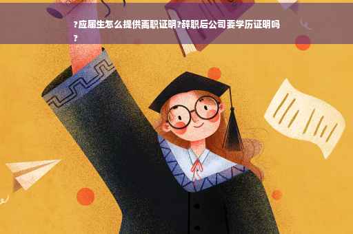 ?应届生怎么提供离职证明?辞职后公司要学历证明吗
?