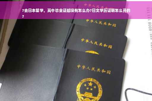 ?去日本留学，高中毕业证却没有怎么办?日文学历证明怎么开的
?