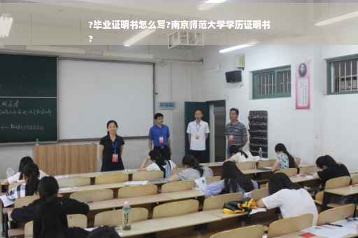 ?毕业证明书怎么写?南京师范大学学历证明书
?