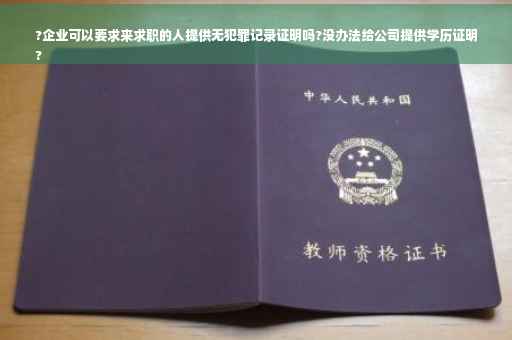?企业可以要求来求职的人提供无犯罪记录证明吗?没办法给公司提供学历证明
?