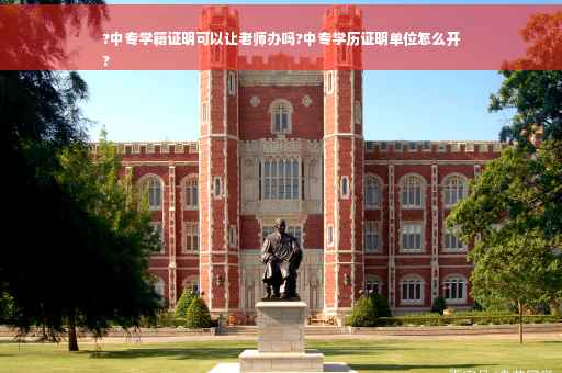 ?中专学籍证明可以让老师办吗?中专学历证明单位怎么开
?