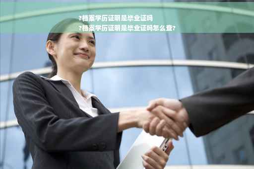 ?档案学历证明是毕业证吗
?档案学历证明是毕业证吗怎么查?