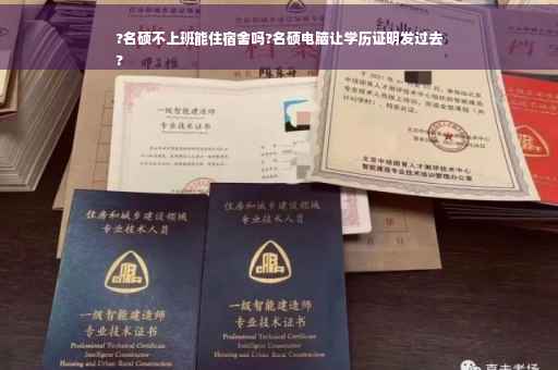 ?名硕不上班能住宿舍吗?名硕电脑让学历证明发过去
?