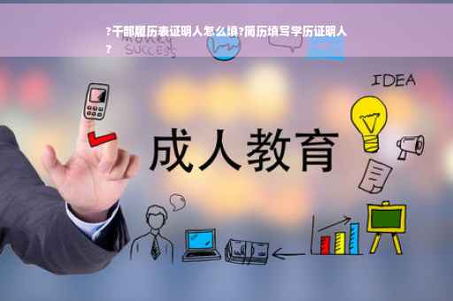 ?干部履历表证明人怎么填?简历填写学历证明人
?