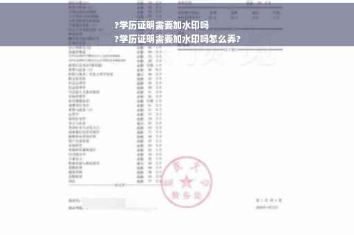 ?学历证明需要加水印吗
?学历证明需要加水印吗怎么弄?