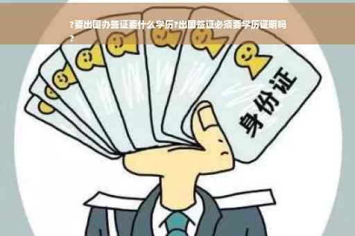 ?要出国办签证要什么学历?出国签证必须要学历证明吗
?
