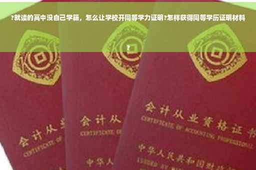 ?就读的高中没自己学籍，怎么让学校开同等学力证明?怎样获得同等学历证明材料
?