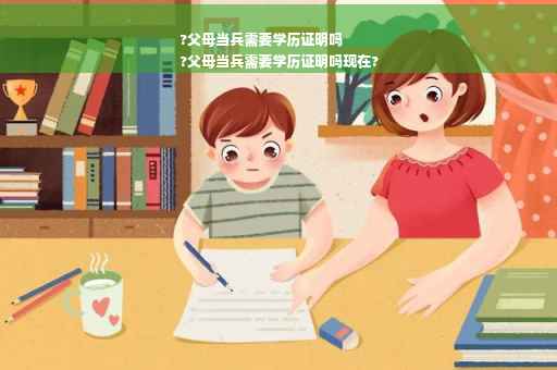 ?父母当兵需要学历证明吗
?父母当兵需要学历证明吗现在?
