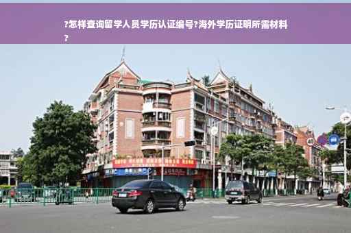 ?怎样查询留学人员学历认证编号?海外学历证明所需材料
?