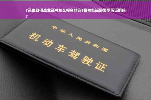 ?还未取得毕业证书怎么报名特岗?报考特岗需要学历证明吗
?