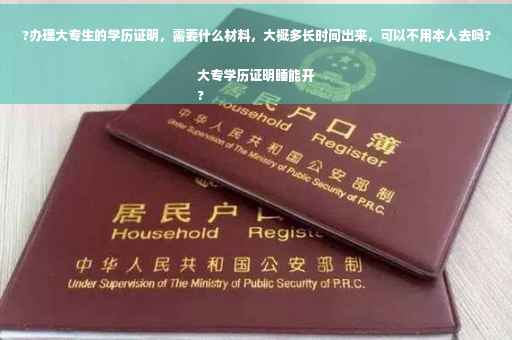?办理大专生的学历证明，需要什么材料，大概多长时间出来，可以不用本人去吗?大专学历证明睡能开
?
