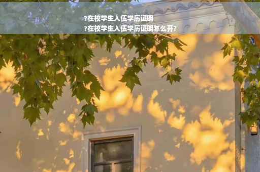 ?在校学生入伍学历证明
?在校学生入伍学历证明怎么开?