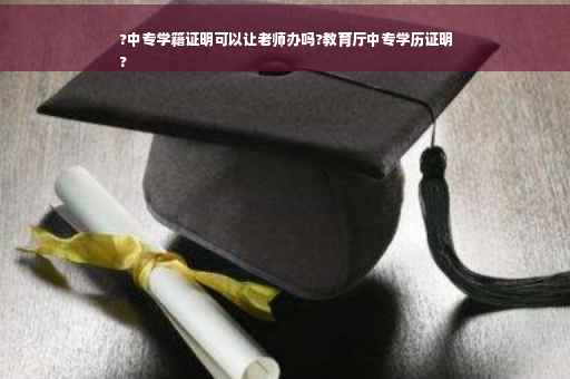 ?中专学籍证明可以让老师办吗?教育厅中专学历证明
?