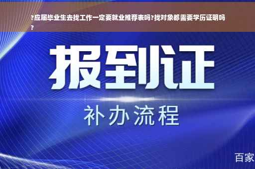 ?应届毕业生去找工作一定要就业推荐表吗?找对象都需要学历证明吗
?