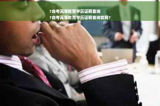 ?自考高等教育学历证明查询
?自考高等教育学历证明查询官网?