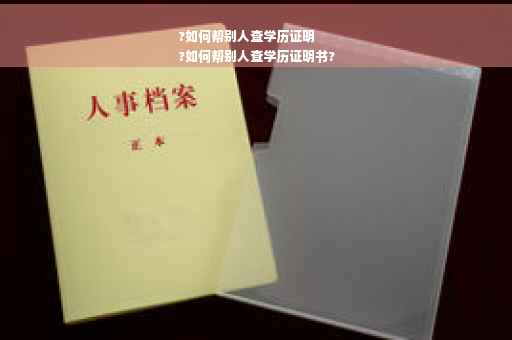 ?如何帮别人查学历证明
?如何帮别人查学历证明书?